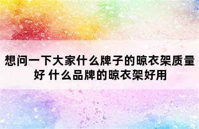 想问一下大家什么牌子的晾衣架质量好 什么品牌的晾衣架好用